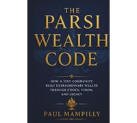 THE PARSI WEALTH CODE: How a Tiny Community Built Extraordinary Wealth Through Ethics, Vision, and Legacy