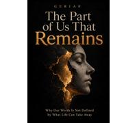 THE PART OF US THAT REMAINS: Why Our Worth Is Not Defined by What Life Can Take Away
