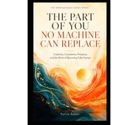 THE PART OF YOU NO MACHINE CAN REPLACE: Creativity, Conscience, Presence, and the Work of Becoming Fully Human (THE IRREPLACEABLY HUMAN SERIES)