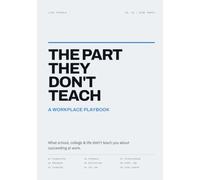 The Part They Don't Teach: A Workplace Playbook: What School, College & Life Didn't Teach You About Succeeding at Work