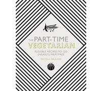 The Part-Time Vegetarian: Flexible Recipes to Go (Nearly) Meat-Free