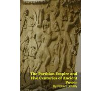 The Parthian Empire and Five Centuries of Ancient Power