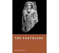 The Parthians: Archers of the Iranian Empire (Forgotten Civilizations)