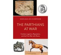 The Parthians at War : Combat, Logistics, Reputation, and the First War with Rome