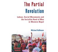 The Partial Revolution : Labour, Social Movements and the Invisible Hand of Mao in Western Nepal