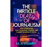 THE PARTICLE DEATH OF JOURNALISM: How Journalism Lost Its (Moral) Compass and is Adrift in a Sea of Denial Color Ed.