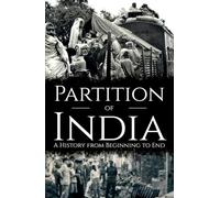 The Partition of India: A History from Beginning to End (History of India)