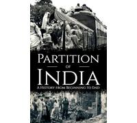 The Partition of India: A History from Beginning to End (History of India)