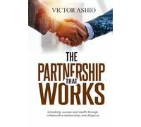 THE PARTNERSHIP THAT WORKS: Unlocking success and wealth through collaborative relationships and diligence