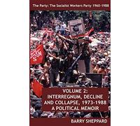 The Party: The Socialist Workers Party 1960-1988. VOLUME 2: INTERREGNUM, DECLINE AND COLLAPSE, 1973-1988