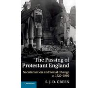 The Passing of Protestant England: Secularisation and Social Change, c.1920-1960