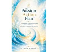 The Passion Action Plan: A Compassionate Framework to Navigate Meaningful Change with Clarity, Confidence, and Self-Trust