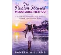 The Passion Focused Menopause Method: A Guide to Nourishing Your Body, Restoring Balance, and Thriving in Midlife