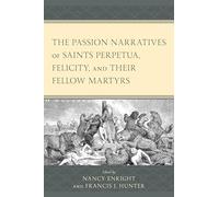 The Passion Narratives of Saints Perpetua, Felicity, and Their Fellow Martyrs
