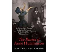 The Passion of Anne Hutchinson: An Extraordinary Woman, the Puritan Patriarchs, and the World They Made and Lost