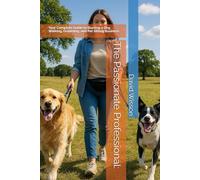 The Passionate Professional:: Your Complete Guide to Starting a Dog Walking, Grooming, and Pet Sitting Business