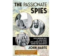 The Passionate Spies: How Gertrude Bell, St. John Philby, and Lawrence of Arabia Ignited the Arab Revolt