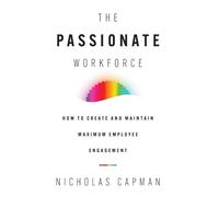 The Passionate Workforce: How to Create and Maintain Maximum Employee Engagement