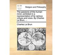 The Passions of the Human Mind, Exhibited in a Representation of Its Various Virtues and Vices. by Charles Le Brun, ...