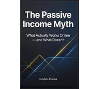 The Passive Income Myth: What Actually Works Online - and What Doesn’t A Reality-Based Guide for Beginners