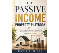 The Passive Income Property Playbook: How to Buy, Manage, and Scale Rental Properties for Consistent Cash Flow and Wealth Creation