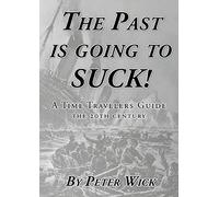 The Past is Going to Suck: A Time Travelers' Guide - The 20th Century