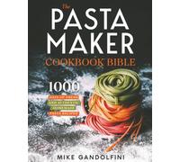 The Pasta Maker Cookbook Bible: 1000 Days of Fresh and Authentic Homemade Pasta Recipes