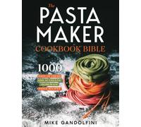 The Pasta Maker Cookbook Bible: 1000 Days of Fresh and Authentic Homemade Pasta Recipes