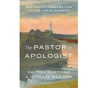 The Pastor as Apologist: Restoring Apologetics to the Local Church
