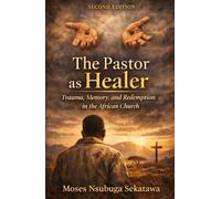 The Pastor as Healer: Trauma, Memory, and Redemption in the African Church