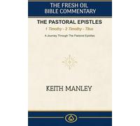The Pastoral Epistles -: A Complete Commentary on 1 Timothy, 2 Timothy, and Titus (The Fresh Oil Bible Commentary)