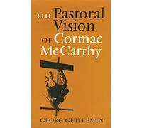 The Pastoral Vision of Cormac McCarthy: Volume 18 (Tarleton State University Southwestern Studies in the Humanities)