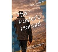 The Pastor's Manual: A Biblical Guide for Shepherding the Church of Jesus Christ