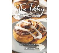 The Pastry Cookbook That Will Make You A Top Chef: The Secrets to Baking