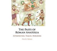 The Pasts of Roman Anatolia: Interpreters, Traces, Horizons