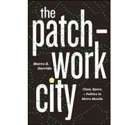The Patchwork City: Class, Space, and Politics in Metro Manila