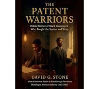 The Patent Warriors: Untold Stories of Black Innovators Who Fought the System and Won From Courtroom Battles to Breakthrough Inventions That Shaped American Industry (1865-1965)