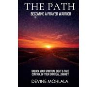 The Path: Becoming A Prayer Warrior: Unlock your spiritual sight and take control of your spiritual journey