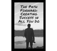 The Path Forward: Creating Success in All You Do: Simple Steps to Stronger Living in a Complex World