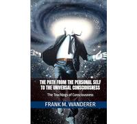 The Path From The Personal Self To The Universal Consciousness: The Teachings of Consciousness