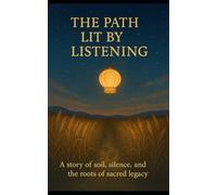 The Path Lit by Listening: A story of soil, silence, and the roots of sacred legacy: 2