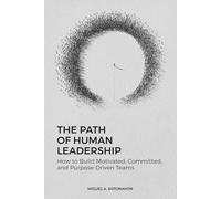 The Path of Human Leadership: How to Build Motivated, Committed, and Purpose-Driven Teams