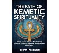 THE PATH OF KEMETIC SPIRITUALITY: Ancient Egyptian Wisdom, Sacred Energy Practices, Ancestral Knowledge, and Enlightened Living Today