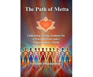 The Path of Metta : Cultivating Loving-Kindness for a Peaceful Heart and a Compassionate World: A Practical Guide to Cultivating Loving-Kindness for ... Living, and Awakening the Heart in Daily Life