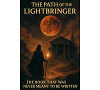 The Path of the Lightbringer: The Book That Was Never Meant to Be Written