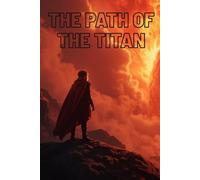 The Path of the Titan: A Boy’s Journey to Awaken the Flame Within (The Titan Legacy)