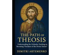 The Path of Theosis: Understanding the Orthodox Teaching on Becoming “Partakers of the Divine Nature