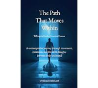 The Path That Moves Within - Walking as a Portal to Conscious Presence: A contemplative journey through movement, awareness, and the silent dialogue between body and mind