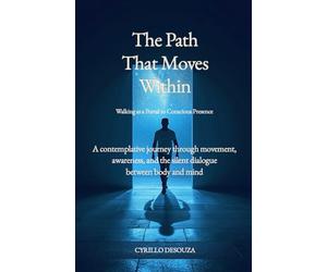 The Path That Moves Within - Walking as a Portal to Conscious Presence: A contemplative journey through movement, awareness, and the silent dialogue between body and mind