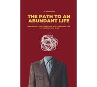 The Path To An Abundant Life: Mastering Your Conscious, Subconscious and, Superconscious Mind.